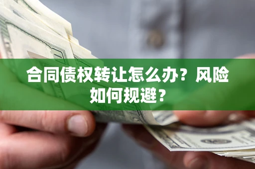济南合同债权转让怎么办？风险如何规避？