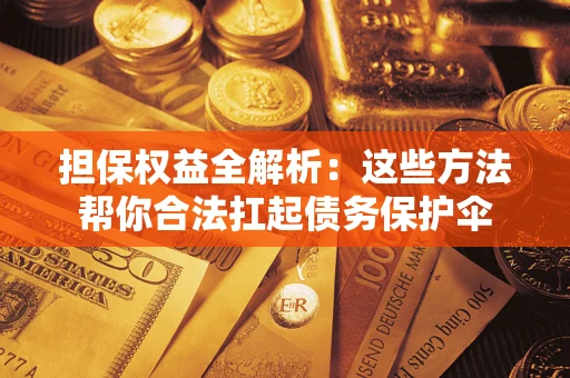 济南担保权益全解析：这些方法帮你合法扛起债务保护伞