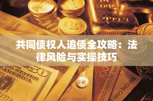 济南共同债权人追债全攻略：法律风险与实操技巧