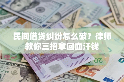 济南民间借贷纠纷怎么破？律师教你三招拿回血汗钱