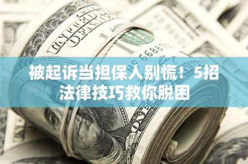 济南被起诉当担保人别慌！5招法律技巧救你脱困