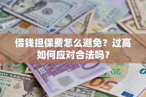 济南借钱担保费怎么避免？过高如何应对合法吗？