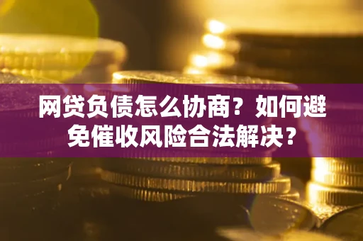 济南网贷负债怎么协商？如何避免催收风险合法解决？
