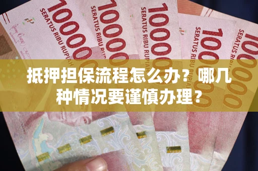 济南抵押担保流程怎么办？哪几种情况要谨慎办理？