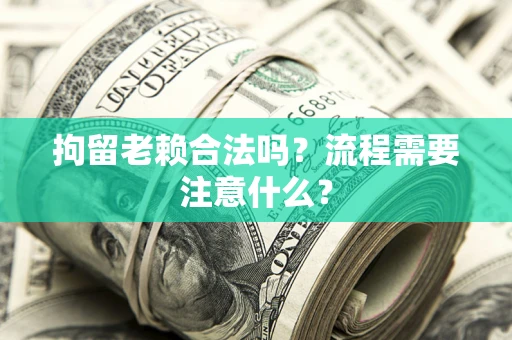 济南拘留老赖合法吗？流程需要注意什么？