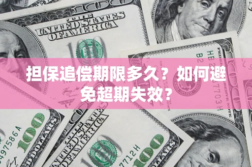 济南担保追偿期限多久?如何避免超期失效? 济南担保追偿期限多久?如何避免超期失效?