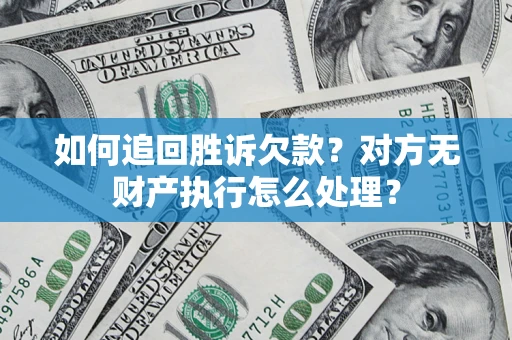 济南如何追回胜诉欠款？对方无财产执行怎么处理？