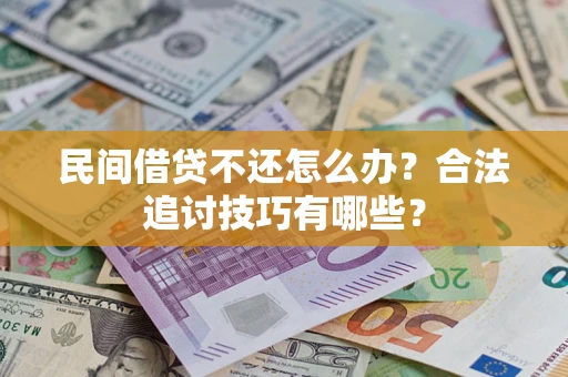 济南民间借贷不还怎么办？合法追讨技巧有哪些？