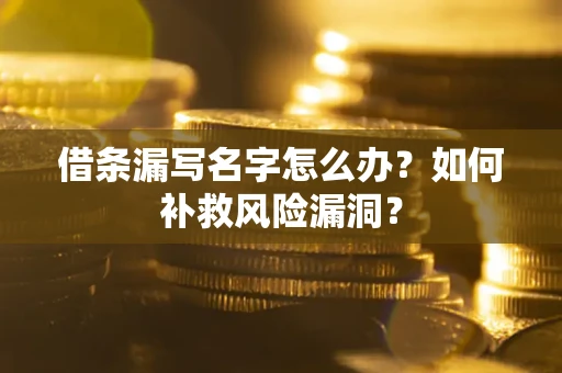 济南借条漏写名字怎么办？如何补救风险漏洞？