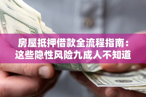 济南房屋抵押借款全流程指南：这些隐性风险九成人不知道