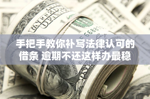 济南手把手教你补写法律认可的借条 逾期不还这样办最稳妥