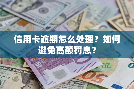 济南信用卡逾期怎么处理？如何避免高额罚息？