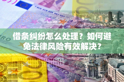 济南借条纠纷怎么处理？如何避免法律风险有效解决？