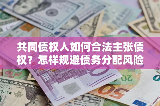 济南共同债权人如何合法主张债权？怎样规避债务分配风险？