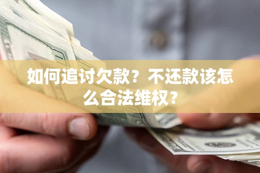 济南如何追讨欠款？不还款该怎么合法维权？