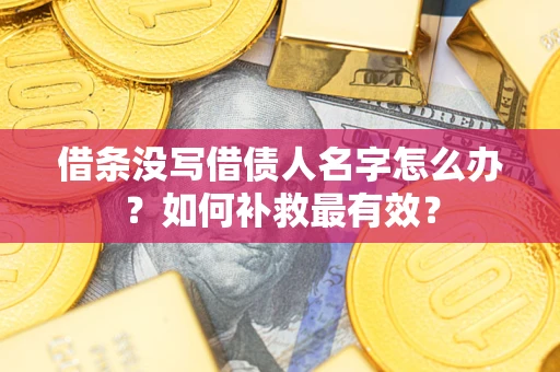济南借条没写借债人名字怎么办？如何补救最有效？