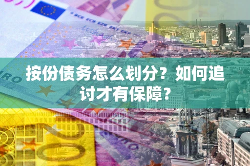 济南按份债务怎么划分？如何追讨才有保障？