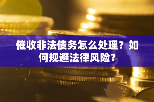 济南催收非法债务怎么处理？如何规避法律风险？