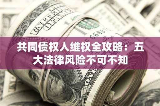 济南共同债权人维权全攻略：五大法律风险不可不知