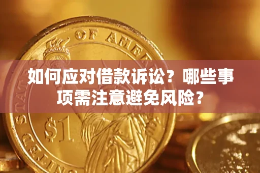 济南如何应对借款诉讼？哪些事项需注意避免风险？