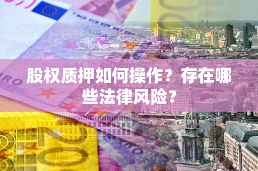 济南股权质押如何操作？存在哪些法律风险？