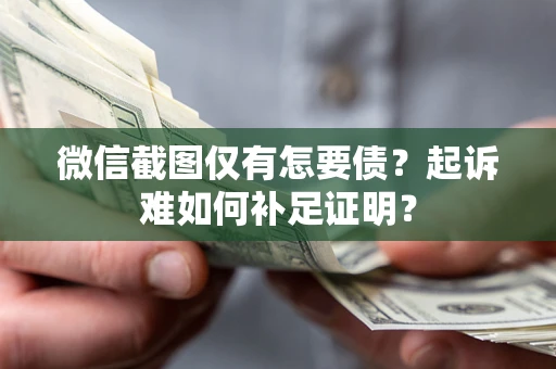 济南微信截图仅有怎要债？起诉难如何补足证明？