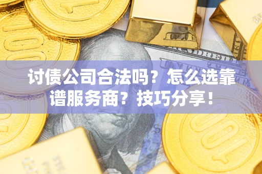 济南讨债公司合法吗？怎么选靠谱服务商？技巧分享！
