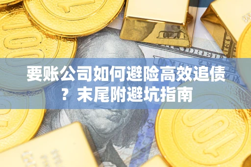 济南要账公司如何避险高效追债？末尾附避坑指南