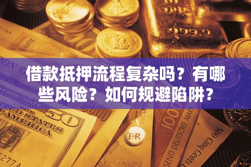 济南借款抵押流程复杂吗？有哪些风险？如何规避陷阱？