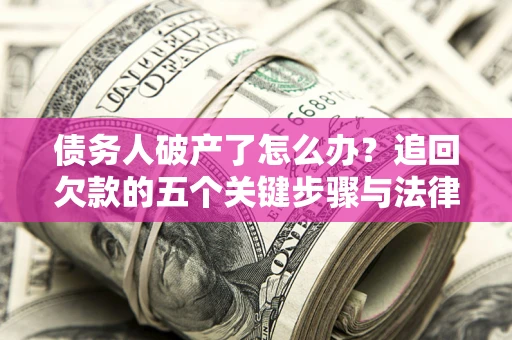 济南债务人破产了怎么办？追回欠款的五个关键步骤与法律策略
