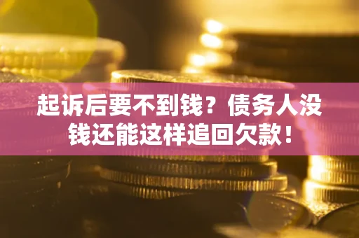 济南起诉后要不到钱？债务人没钱还能这样追回欠款！