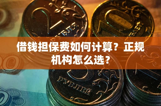 济南借钱担保费如何计算？正规机构怎么选？