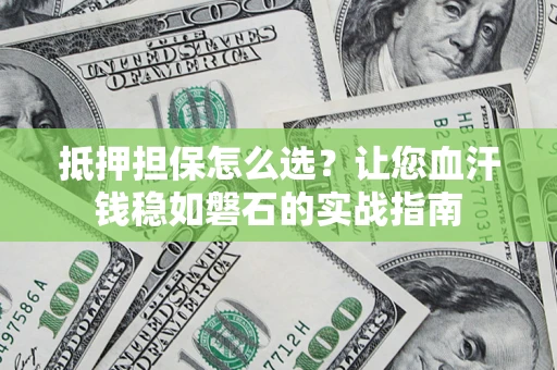 济南抵押担保怎么选？让您血汗钱稳如磐石的实战指南