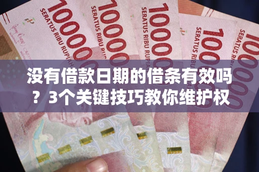 济南没有借款日期的借条有效吗？3个关键技巧教你维护权益