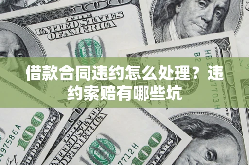 济南借款合同违约怎么处理？违约索赔有哪些坑