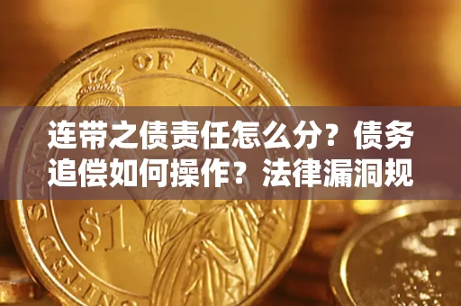 济南连带之债责任怎么分？债务追偿如何操作？法律漏洞规避指南