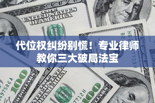 济南代位权纠纷别慌！专业律师教你三大破局法宝