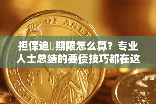 济南担保追償期限怎么算？专业人士总结的要债技巧都在这里了