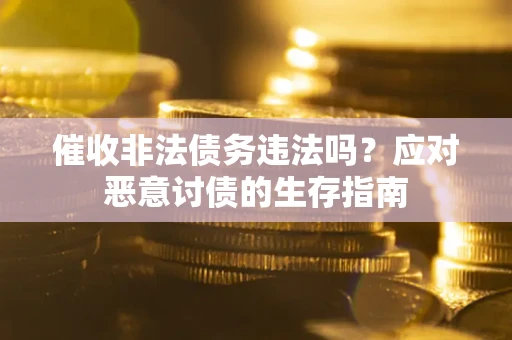 济南催收非法债务违法吗？应对恶意讨债的生存指南