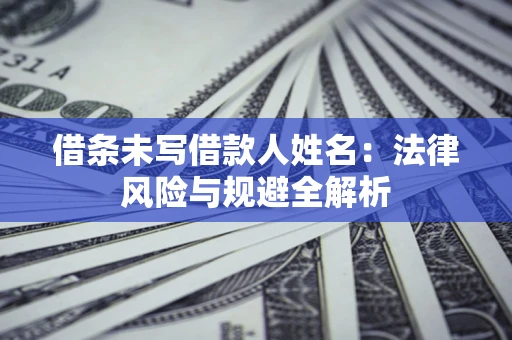 济南借条未写借款人姓名：法律风险与规避全解析