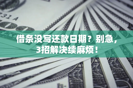 济南借条没写还款日期？别急，3招解决续麻烦！