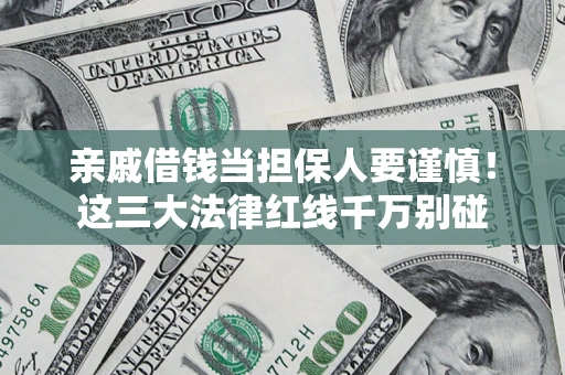 济南亲戚借钱当担保人要谨慎！这三大法律红线千万别碰