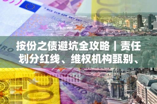 济南按份之债避坑全攻略｜责任划分红线、维权机构甄别、纠纷处理全流程拆解