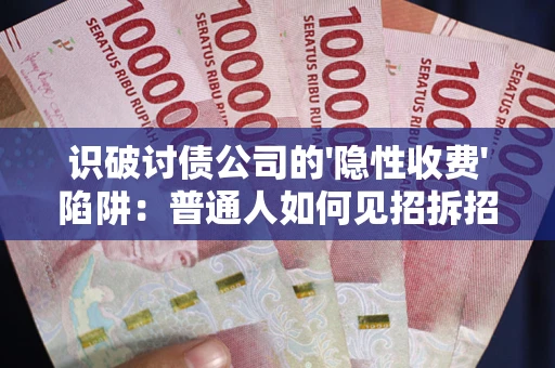 济南识破讨债公司的'隐性收费'陷阱：普通人如何见招拆招？
