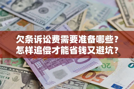 济南欠条诉讼费需要准备哪些？怎样追偿才能省钱又避坑？