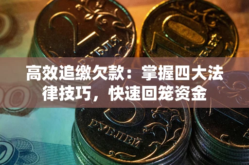 济南高效追缴欠款：掌握四大法律技巧，快速回笼资金