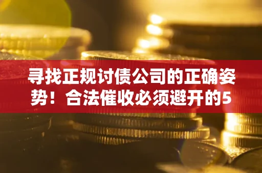 济南寻找正规讨债公司的正确姿势！合法催收必须避开的5大雷区