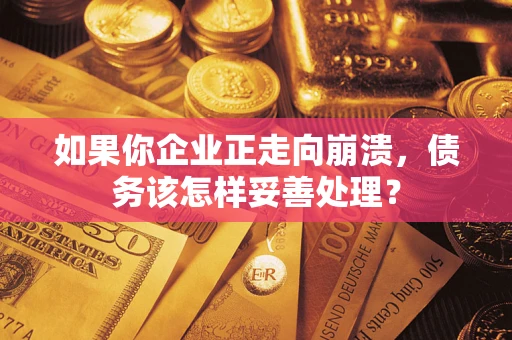 济南如果你企业正走向崩溃，债务该怎样妥善处理？