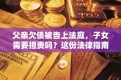 济南父亲欠债被告上法庭，子女需要担责吗？这份法律指南必须看完