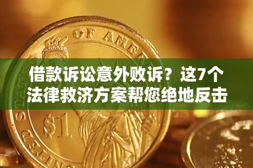 济南借款诉讼意外败诉？这7个法律救济方案帮您绝地反击！